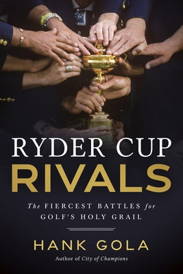 Ryder Cup Rivals: The Fiercest Battles for Golf's Holy Grail by Gola, Hank