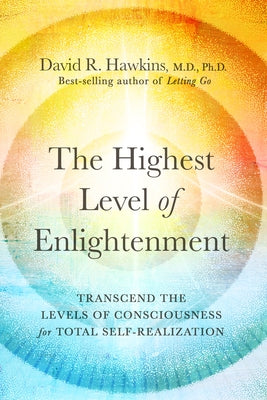 The Highest Level of Enlightenment: Transcend the Levels of Consciousness for Total Self-Realization by Hawkins, David R.