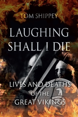Laughing Shall I Die: Lives and Deaths of the Great Vikings by Shippey, Tom