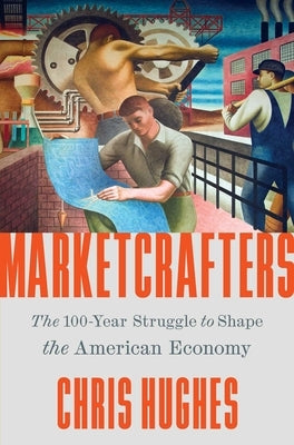 Marketcrafters: The 100-Year Struggle to Shape the American Economy by Hughes, Chris