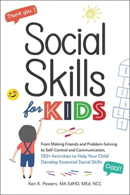 Social Skills for Kids: From Making Friends and Problem-Solving to Self-Control and Communication, 150+ Activities to Help Your Child Develop Essentia by Powers, Keri K.