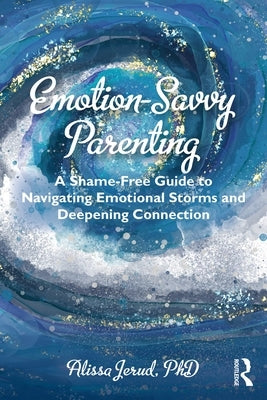 Emotion-Savvy Parenting: A Shame-Free Guide to Navigating Emotional Storms and Deepening Connection by Jerud, Alissa