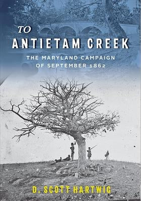 To Antietam Creek: The Maryland Campaign of September 1862 by Hartwig, D. Scott