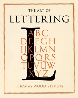 The Art of Lettering - A Guide to Typography Design: Including an Introductory Chapter by Frederic W. Goudy by Stevens, Thomas Wood