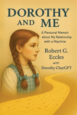 Dorothy and Me: A Personal Memoir about My Relationship with a Machine by Eccles, Robert G.
