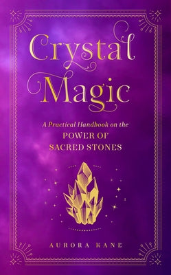 Crystal Magic: A Practical Handbook on the Power of Sacred Stones by Kane, Aurora