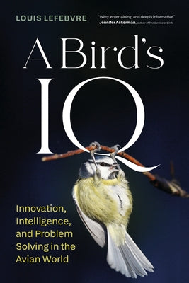 A Bird's IQ: Innovation, Intelligence, and Problem Solving in the Avian World by Lefebvre, Louis