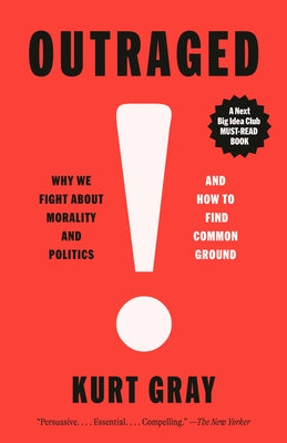 Outraged: Why We Fight about Morality and Politics and How to Find Common Ground by Gray, Kurt