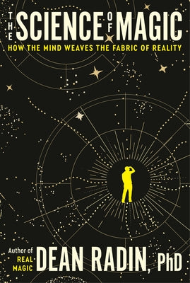 The Science of Magic: How the Mind Weaves the Fabric of Reality by Radin, Dean