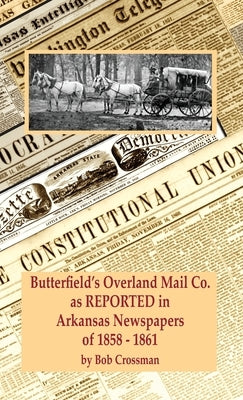 Butterfield's Overland Mail Co. as REPORTED in the Newspapers of Arkansas 1858-1861 by Crossman, Bob O.