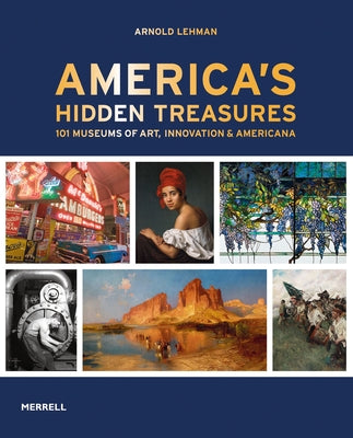 America's Hidden Treasures: In 101 Museums of Art, Innovation & Americana by Lehman, Arnold