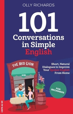 101 Conversations in Simple English: Short, Natural Dialogues to Boost Your Confidence & Improve Your Spoken English by Richards, Olly