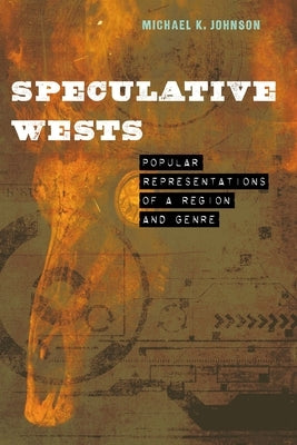 Speculative Wests: Popular Representations of a Region and Genre by Johnson, Michael K.