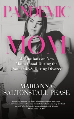 Pandemic Mom: Meditations on New Motherhood During the Pandemic & During Divorce by Saltonstall Pease, Marianna