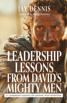 Leadership Lessons from David's Mighty Men: 31 Leadership Lessons on Leading with Intention by Dennis, Jay