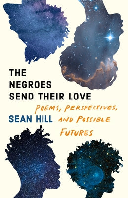 The Negroes Send Their Love: Poems, Perspectives, and Possible Futures by Hill, Sean