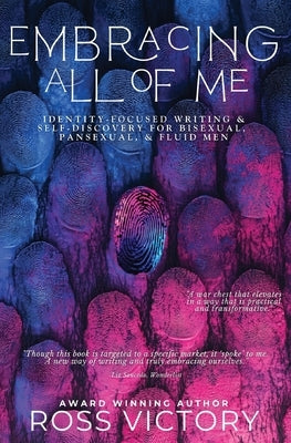 Embracing All of Me: Identity-focused Writing and Self Discovery for Bisexual, Pansexual, and Fluid Men by Victory, Ross