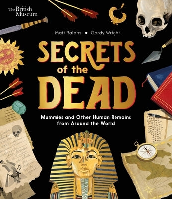 Secrets of the Dead: Mummies and Other Human Remains from Around the World by Ralphs, Matt