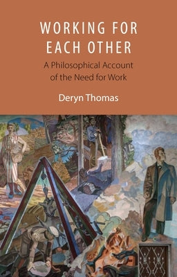 Working for Each Other: A Philosophical Account of the Need for Work by Thomas, Deryn