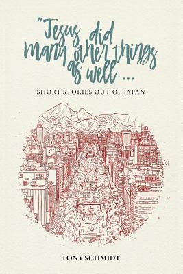 Jesus did many other things as well...: Short Stories Out of Japan by Schmidt, Anthony Edward