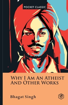 Why I Am an Atheist And Other Works Pocket Classics by Singh, Bhagat