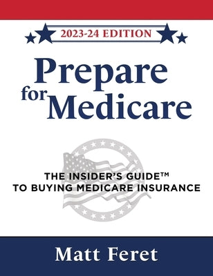 Prepare for Medicare: The Insider's Guide to Buying Medicare Insurance by Feret, Matt