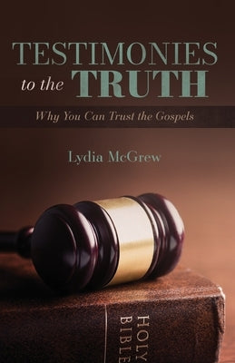 Testimonies to the Truth: Why You Can Trust the Gospels by McGrew, Lydia