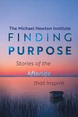 Finding Purpose -Stories of the Afterlife that Inspire by Newton Institute, Michael