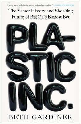 Plastic Inc.: The Secret History and Shocking Future of Big Oil's Biggest Bet by Gardiner, Beth