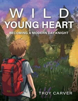 Wild Young Heart: Becoming a Modern Day Knight by Carver, Troy