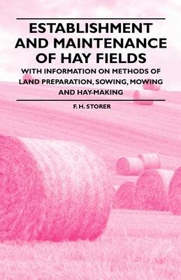 Establishment and Maintenance of Hay Fields;With Information on Methods of Land Preparation, Sowing, Mowing and Hay-making by Storer, F. H.