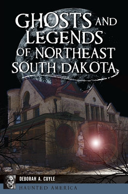 Ghosts and Legends of Northeast South Dakota by Cuyle, Deborah