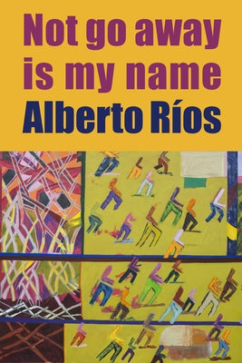 Not Go Away Is My Name by RÃ­os, Alberto