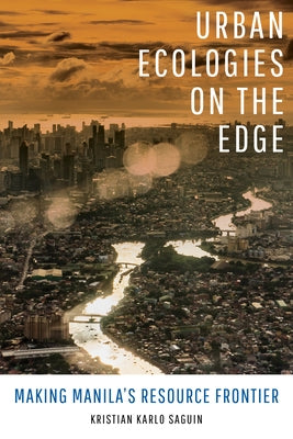 Urban Ecologies on the Edge: Making Manila's Resource Frontier by Saguin, Kristian Karlo