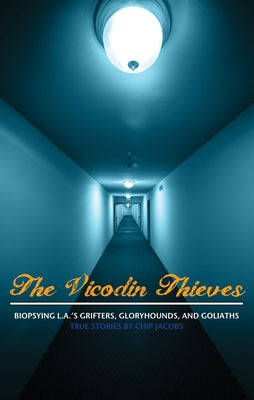 The Vicodin Thieves: Biopsying L.A.'s Grifters, Gloryhounds, and Goliaths by Jacobs, Chip