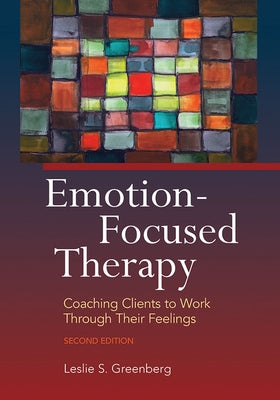 Emotion-Focused Therapy: Coaching Clients to Work Through Their Feelings by Greenberg, Leslie S.