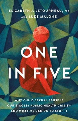 One in Five: Why Child Sexual Abuse Is Our Biggest Public Health Crisis--And What We Can Do to Stop It by Letourneau, Elizabeth J.