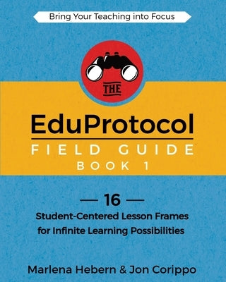 The EduProtocol Field Guide Book 1: 16 Student-Centered Lesson Frames for Infinite Learning Possibilities by Hebern, Marlena