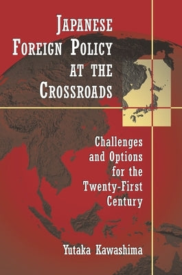 Japanese Foreign Policy at the Crossroads: Challenges and Options for the Twenty-First Century by Kawashima, Yutaka
