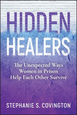 Hidden Healers: The Unexpected Ways Women in Prison Help Each Other Survive by Covington, Stephanie S.