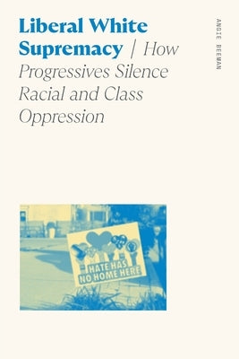 Liberal White Supremacy: How Progressives Silence Racial and Class Oppression by Beeman, Angie