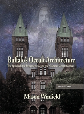Buffalo's Occult Architecture: The Spiritual, the Supernatural, and the Niagara's Great Builders by Winfield, Mason