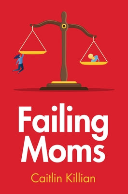 Failing Moms: Social Condemnation and Criminalization of Mothers by Killian, Caitlin