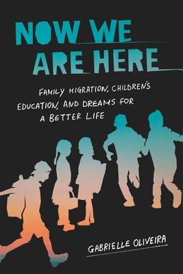 Now We Are Here: Family Migration, Children's Education, and Dreams for a Better Life by Oliveira, Gabrielle