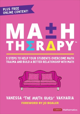 Math Therapy(tm): 5 Steps to Help Your Students Overcome Math Trauma and Build a Better Relationship with Math by Vakharia, Vanessa