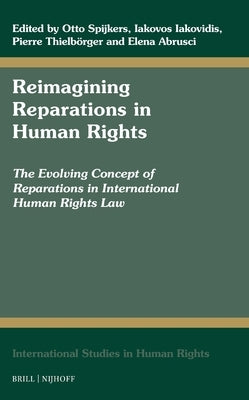 Reimagining Reparations in Human Rights: The Evolving Concept of Reparations in International Human Rights Law by Spijkers, Otto