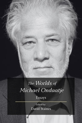 The Worlds of Michael Ondaatje: Essays by Staines, David