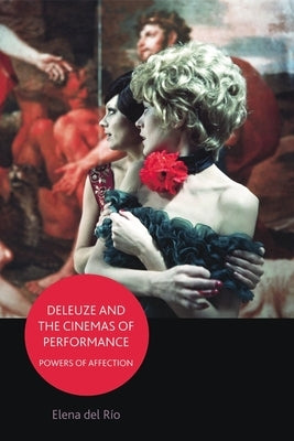 Deleuze and the Cinemas of Performance: Powers of Affection by del RÃ­o, Elena
