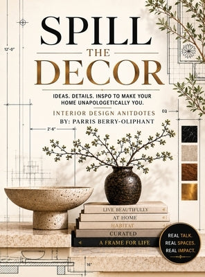 Spill the Decor: Interior Design Antidotes by Berry-Oliphant, Parris S.