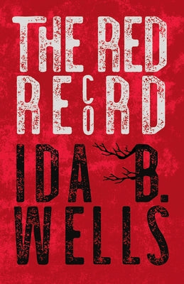 The Red Record: Tabulated Statistics & Alleged Causes of Lynching in the United States by Wells-Barnett, Ida B.